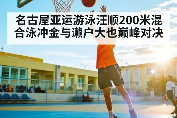 名古屋亚运游泳汪顺200米混合泳冲金与濑户大也巅峰对决