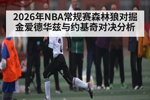 2026年NBA常规赛森林狼对掘金爱德华兹与约基奇对决分析