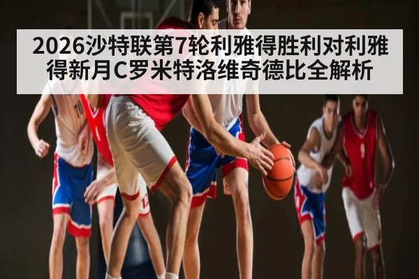 2026沙特联第7轮利雅得胜利对利雅得新月C罗米特洛维奇德比全解析